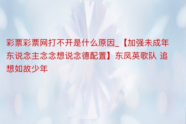 彩票彩票网打不开是什么原因_【加强未成年东说念主念念想说念德配置】东凤英歌队 追想如故少年