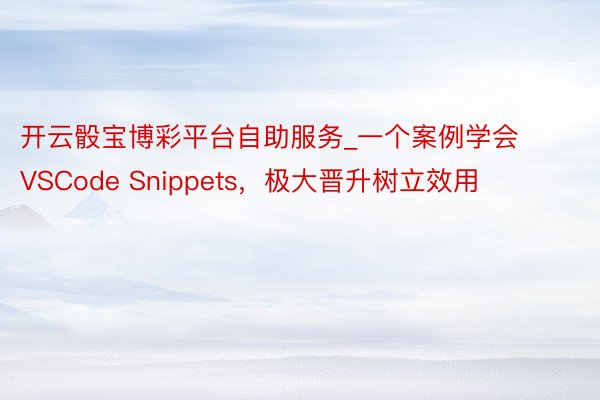 开云骰宝博彩平台自助服务_一个案例学会 VSCode Snippets，极大晋升树立效用