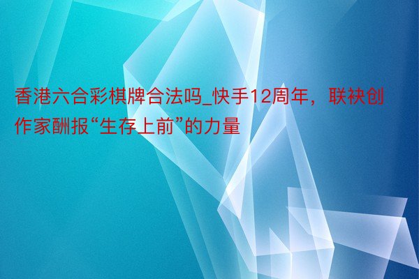 香港六合彩棋牌合法吗_快手12周年，联袂创作家酬报“生存上前”的力量